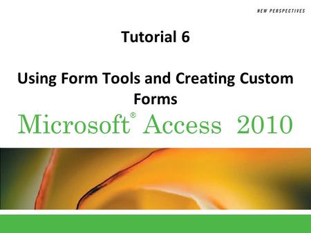 ® Microsoft Access 2010 Tutorial 6 Using Form Tools and Creating Custom Forms.