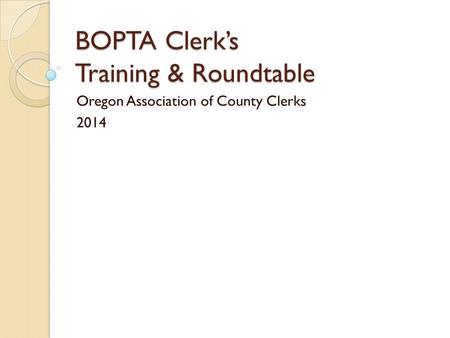 BOPTA Clerk’s Training & Roundtable Oregon Association of County Clerks 2014.