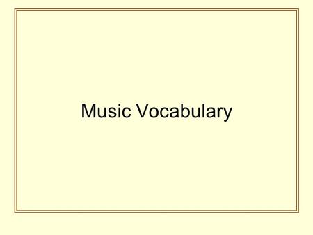 Music Vocabulary. Measure The space on the staff between two vertical lines. It is also called a bar.