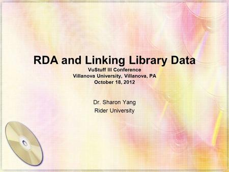 RDA and Linking Library Data VuStuff III Conference Villanova University, Villanova, PA October 18, 2012 Dr. Sharon Yang Rider University.