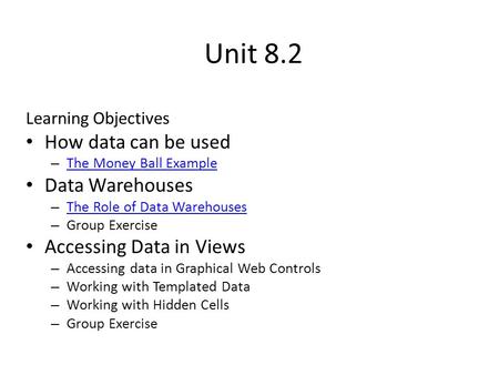 Unit 8.2 Learning Objectives How data can be used – The Money Ball Example The Money Ball Example Data Warehouses – The Role of Data Warehouses The Role.