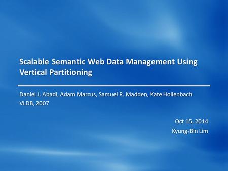 Scalable Semantic Web Data Management Using Vertical Partitioning Daniel J. Abadi, Adam Marcus, Samuel R. Madden, Kate Hollenbach VLDB, 2007 Oct 15, 2014.