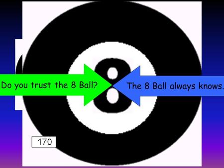 Do you trust the 8 Ball? The 8 Ball always knows.
