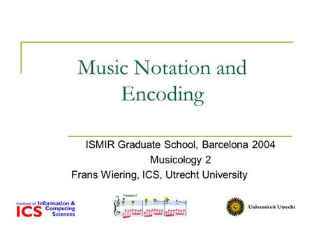 Music Notation and Encoding ISMIR Graduate School, Barcelona 2004 Musicology 2 Frans Wiering, ICS, Utrecht University.