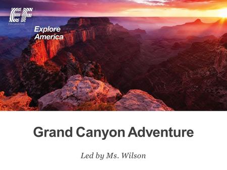 Grand Canyon Adventure Led by Ms. Wilson. Why travel? Meet EF Explore America Our itinerary What’s included on our tour Overview Protection plan Your.