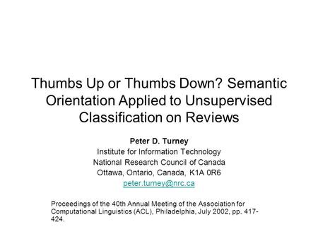 Thumbs Up or Thumbs Down? Semantic Orientation Applied to Unsupervised Classification on Reviews Peter D. Turney Institute for Information Technology National.