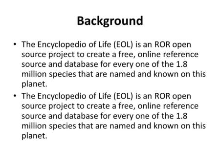Background The Encyclopedio of Life (EOL) is an ROR open source project to create a free, online reference source and database for every one of the 1.8.