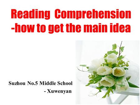 Reading Comprehension -how to get the main idea Suzhou No.5 Middle School - Xuwenyan.