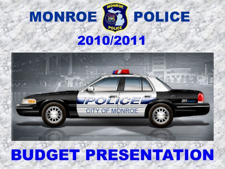 MONROE POLICE 2010/2011 BUDGET PRESENTATION. Difficult Decisions This year’s proposed budget will substantially impact service. The city’s proposed.