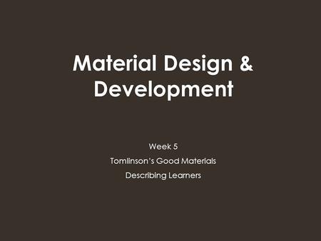 Material Design & Development Week 5 Tomlinson’s Good Materials Describing Learners.