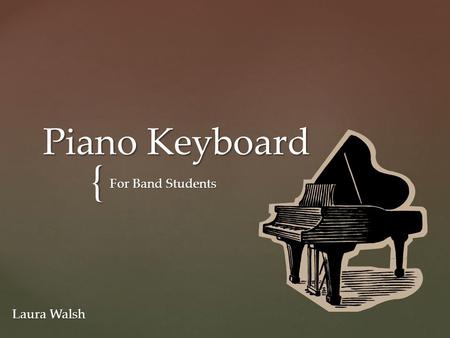 { Piano Keyboard For Band Students Laura Walsh.  In this Presentation you are going to learn about the Piano Keyboard.  What it is.  How it relates.