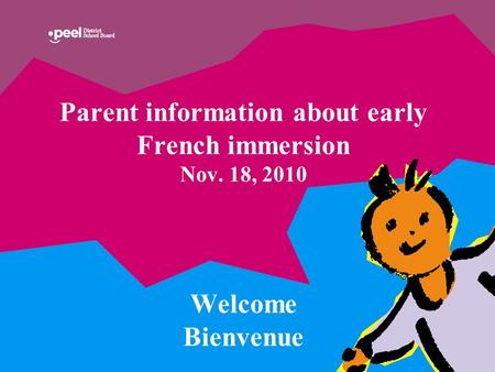 Parent information about early French immersion Nov. 18, 2010 Welcome Bienvenue.