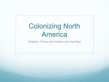 Colonizing North America England, France and Holland Join the Race.