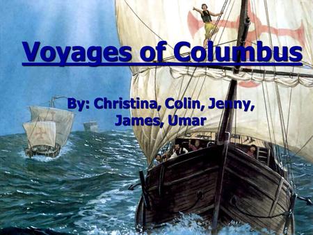 Voyages of Columbus By: Christina, Colin, Jenny, James, Umar.