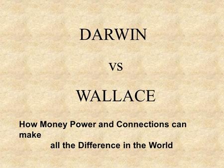 DARWIN vs WALLACE How Money Power and Connections can make all the Difference in the World.