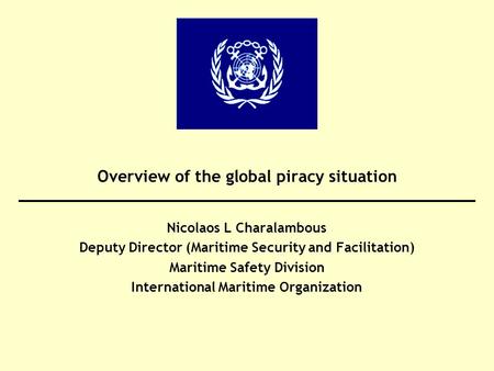 Overview of the global piracy situation Nicolaos L Charalambous Deputy Director (Maritime Security and Facilitation) Maritime Safety Division International.