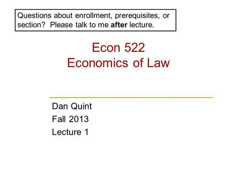 Econ 522 Economics of Law Dan Quint Fall 2013 Lecture 1 Questions about enrollment, prerequisites, or section? Please talk to me after lecture.