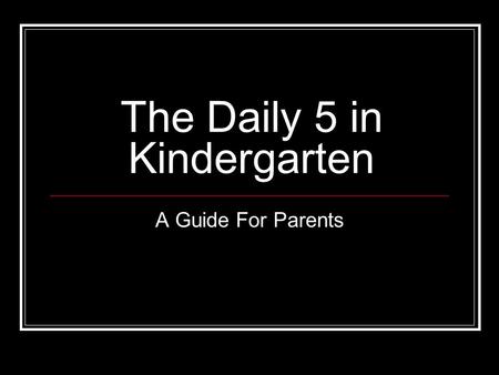 The Daily 5 in Kindergarten A Guide For Parents. What is the Daily 5? A way of structuring reading instruction so that every student is engaged in meaningful.