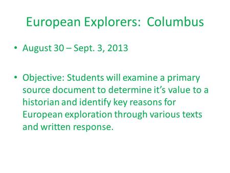 European Explorers: Columbus August 30 – Sept. 3, 2013 Objective: Students will examine a primary source document to determine it’s value to a historian.