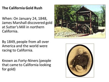 The California Gold Rush When: On January 24, 1848, James Marshall discovered gold at Sutter’s Mill in northern California. By 1849, people from all over.