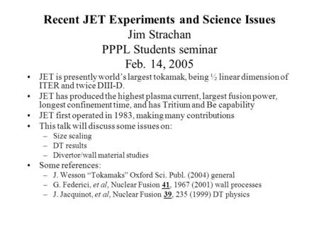 Recent JET Experiments and Science Issues Jim Strachan PPPL Students seminar Feb. 14, 2005 JET is presently world’s largest tokamak, being ½ linear dimension.