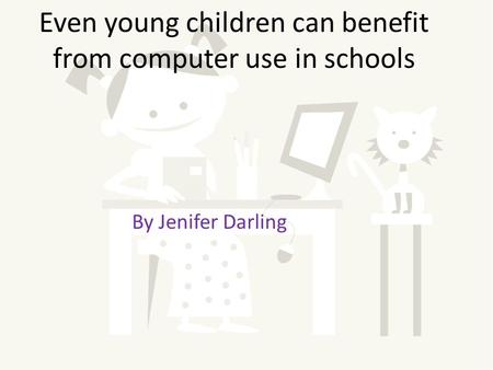 Even young children can benefit from computer use in schools By Jenifer Darling.