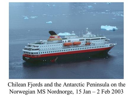 Chilean Fjords and the Antarctic Peninsula on the Norwegian MS Nordnorge, 15 Jan – 2 Feb 2003.