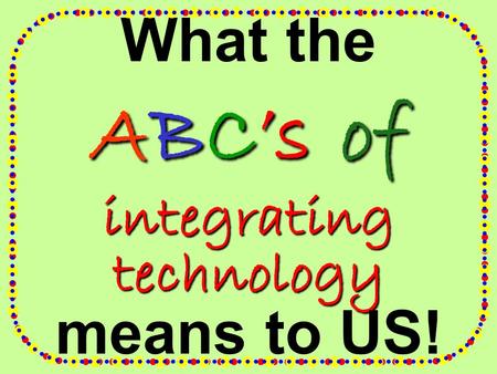 What the ABC’s of integrating technology means to US!