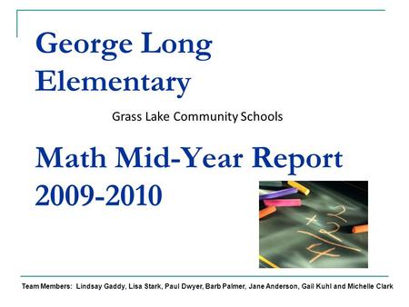 George Long Elementary Math Mid-Year Report 2009-2010 Grass Lake Community Schools Team Members: Lindsay Gaddy, Lisa Stark, Paul Dwyer, Barb Palmer, Jane.