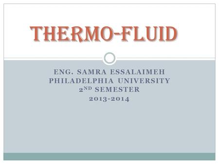 ENG. SAMRA ESSALAIMEH PHILADELPHIA UNIVERSITY 2 ND SEMESTER 2013-2014 Thermo-Fluid.