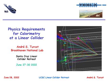 André S. TurcotJune 28, 2002UCSC Linear Collider Retreat Physics Requirements for Calorimetry at a Linear Collider André S. Turcot Brookhaven National.