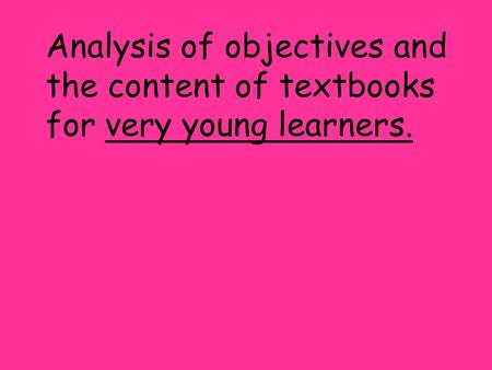 Analysis of objectives and the content of textbooks for very young learners.