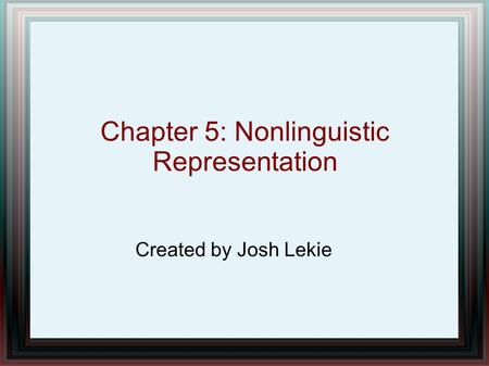 Chapter 5: Nonlinguistic Representation Created by Josh Lekie.