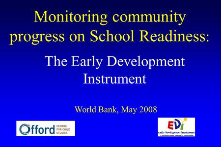 Monitoring community progress on School Readiness : The Early Development Instrument World Bank, May 2008.