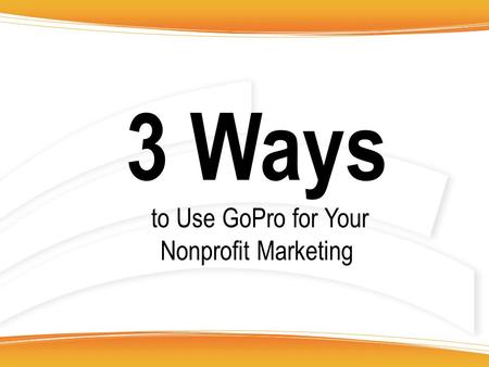 3 Ways to Use GoPro for Your Nonprofit Marketing.