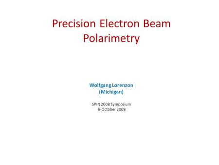 Precision Electron Beam Polarimetry Wolfgang Lorenzon (Michigan) SPIN 2008 Symposium 6-October 2008.