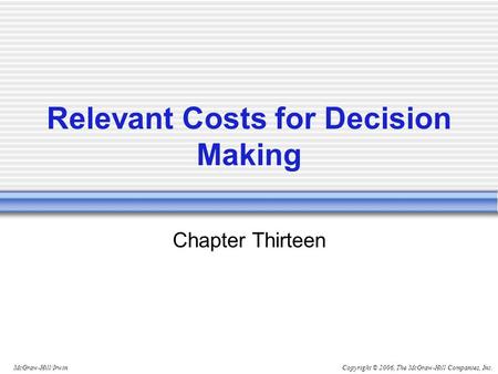 Copyright © 2006, The McGraw-Hill Companies, Inc.McGraw-Hill/Irwin Relevant Costs for Decision Making Chapter Thirteen.