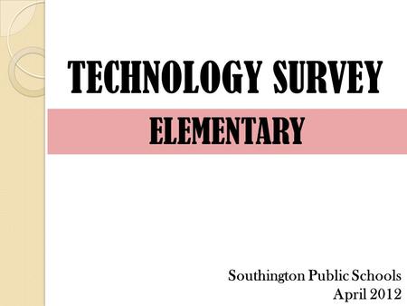 TECHNOLOGY SURVEY ELEMENTARY Southington Public Schools April 2012.