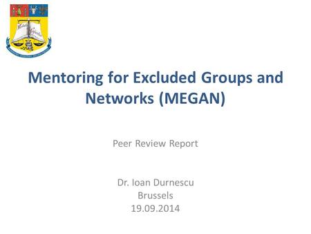 Mentoring for Excluded Groups and Networks (MEGAN) Peer Review Report Dr. Ioan Durnescu Brussels 19.09.2014.