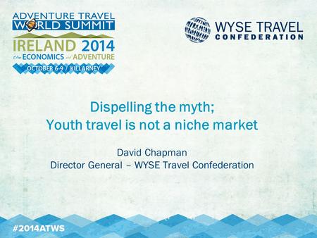 Dispelling the myth; Youth travel is not a niche market David Chapman Director General – WYSE Travel Confederation.