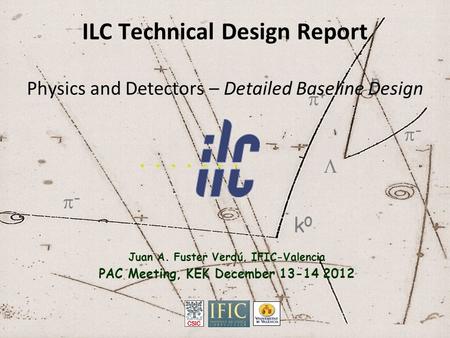  k0k0 ++ -- -- p ILC Technical Design Report Physics and Detectors – Detailed Baseline Design Juan A. Fuster Verdú, IFIC-Valencia PAC Meeting, KEK.