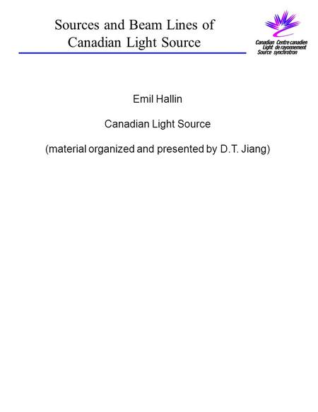 Sources and Beam Lines of Canadian Light Source Emil Hallin Canadian Light Source (material organized and presented by D.T. Jiang)