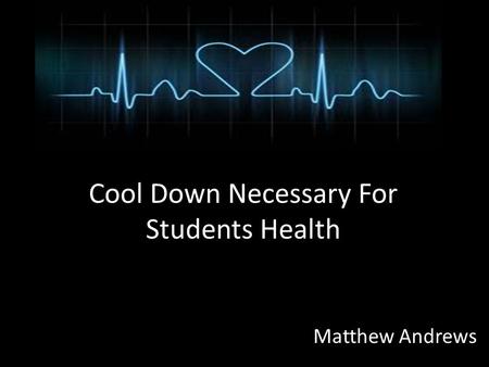 Cool Down Necessary For Students Health Matthew Andrews.
