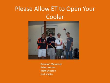 Please Allow ET to Open Your Cooler Brandon Massengil Adam Ketron Matt Shearon Nick Vigder.