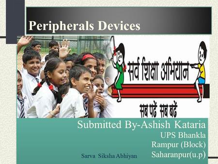 Peripherals Devices Submitted By-Ashish Kataria UPS Bhankla Rampur (Block) Saharanpur(u.p ) Sarva Siksha Abhiyan.