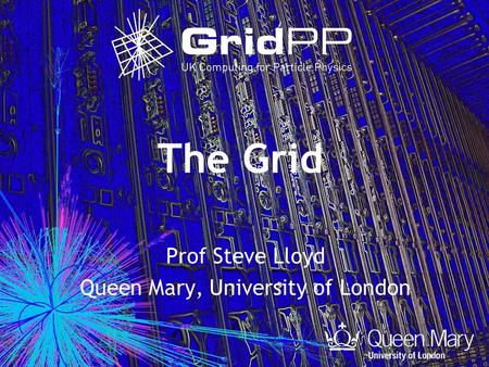 The Grid Prof Steve Lloyd Queen Mary, University of London.