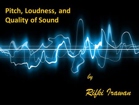 Pitch, Loudness, and Quality of Sound by by Rifki Irawan Rifki Irawan.