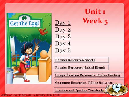 HOME Unit 1 Week 5 Phonics Resources: Short e Comprehension Resources: Real or Fantasy Grammar Resources: Telling Sentences Practice and Spelling Workbook.