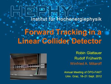 Forward Tracking in a Linear Collider Detector Robin Glattauer Rudolf Frühwirth Winfried A. Mitaroff Annual Meeting of ÖPG-FAKT Univ. Graz, 18–21 Sept.