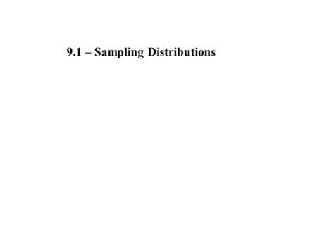 9.1 – Sampling Distributions. Many investigations and research projects try to draw conclusions about how the values of some variable x are distributed.